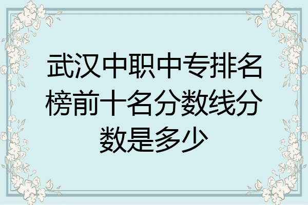 武汉中职中专排名榜前十名分数线分数是多少