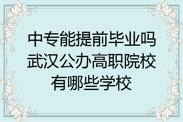 中专能提前毕业吗武汉公办高职院校有哪些学校