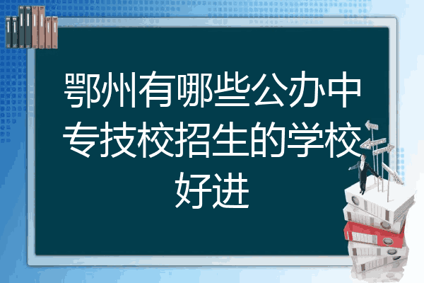 鄂州有哪些公办中专技校招生的学校好进