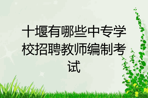 十堰有哪些中专学校招聘教师编制考试