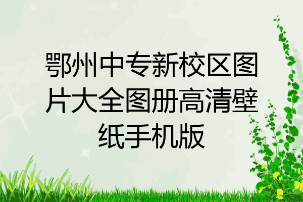 鄂州中专新校区图片大全图册高清壁纸手机版