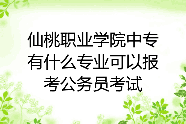 仙桃职业学院中专有什么专业可以报考公务员考试