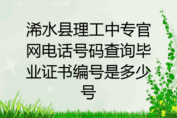 浠水县理工中专官网电话号码查询毕业证书编号是多少号