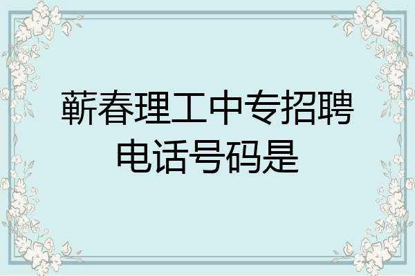 蕲春理工中专招聘电话号码是