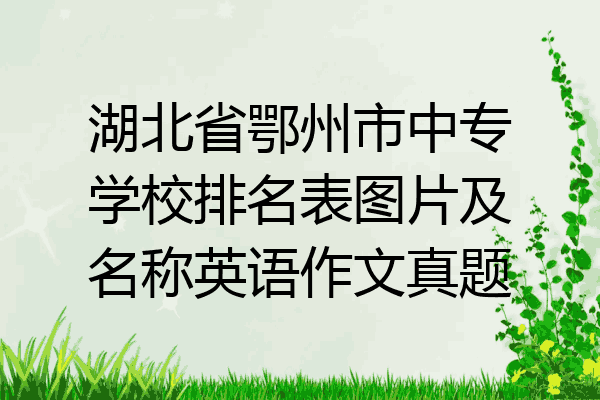 湖北省鄂州市中专学校排名表图片及名称英语作文真题