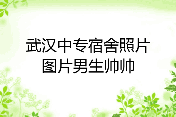 武汉中专宿舍照片图片男生帅帅
