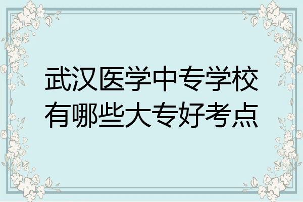 武汉医学中专学校有哪些大专好考点