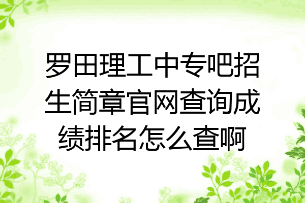 罗田理工中专吧招生简章官网查询成绩排名怎么查啊