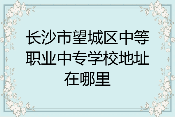长沙市望城区中等职业中专学校地址在哪里