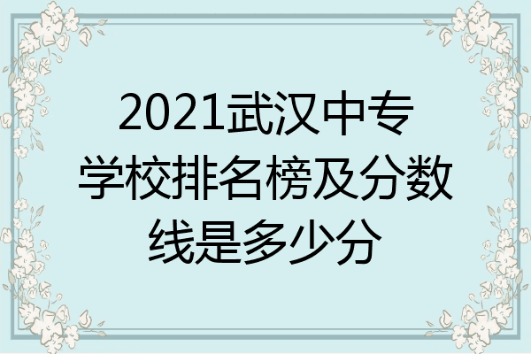 2021武汉中专学校排名榜及分数线是多少分