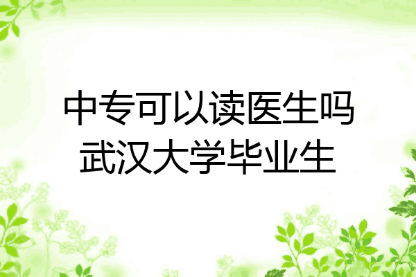 中专可以读医生吗武汉大学毕业生