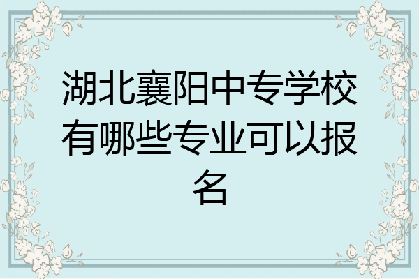 湖北襄阳中专学校有哪些专业可以报名
