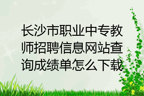 长沙市职业中专教师招聘信息网站查询成绩单怎么下载