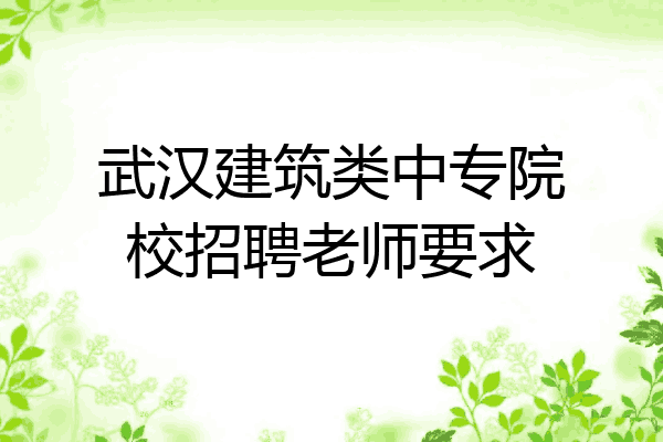 武汉建筑类中专院校招聘老师要求