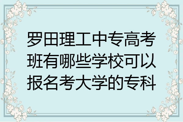 罗田理工中专高考班有哪些学校可以报名考大学的专科