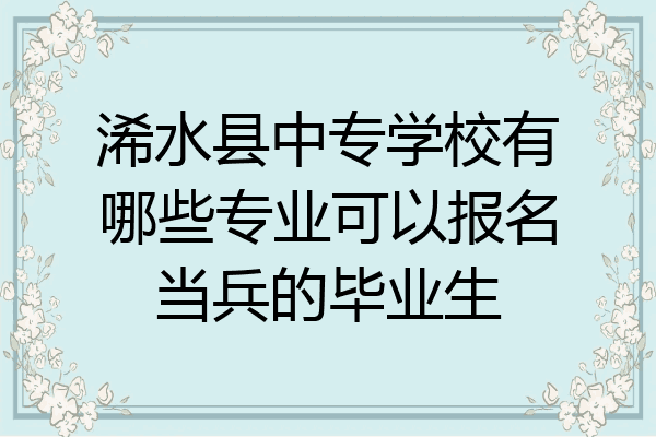 浠水县中专学校有哪些专业可以报名当兵的毕业生