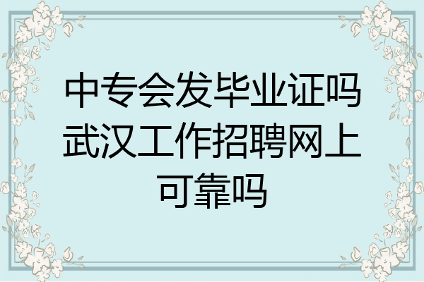 中专会发毕业证吗武汉工作招聘网上可靠吗