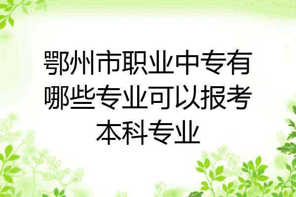 鄂州市职业中专有哪些专业可以报考本科专业