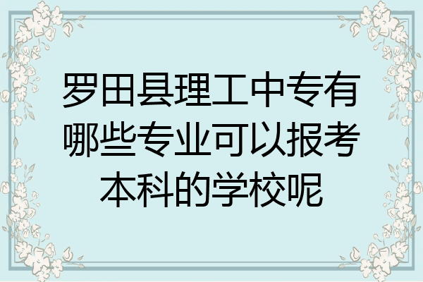 罗田县理工中专有哪些专业可以报考本科的学校呢