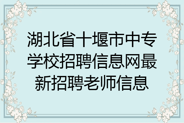湖北省十堰市中专学校招聘信息网最新招聘老师信息