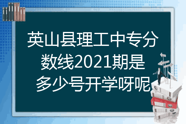 英山县理工中专分数线2021期是多少号开学呀呢