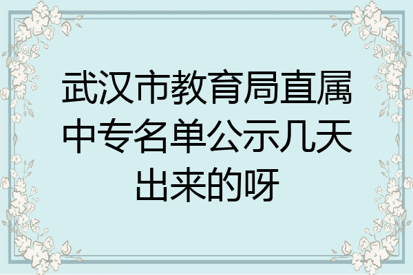 武汉市教育局直属中专名单公示几天出来的呀