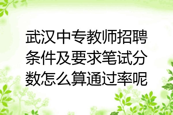 武汉中专教师招聘条件及要求笔试分数怎么算通过率呢
