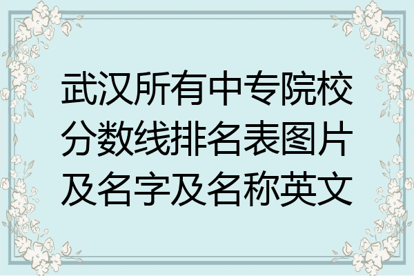 武汉所有中专院校分数线排名表图片及名字及名称英文
