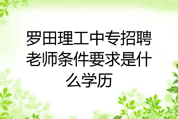 罗田理工中专招聘老师条件要求是什么学历