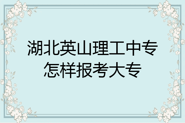 湖北英山理工中专怎样报考大专