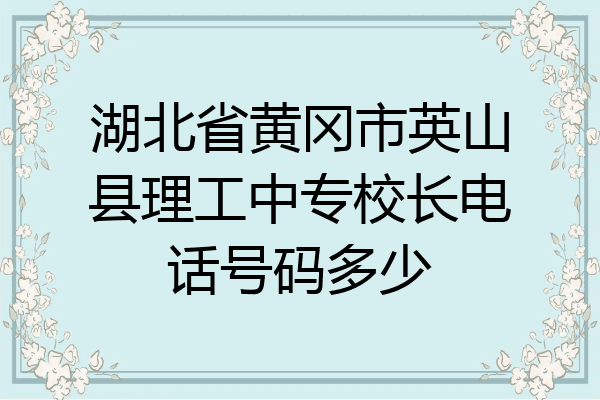 湖北省黄冈市英山县理工中专校长电话号码多少