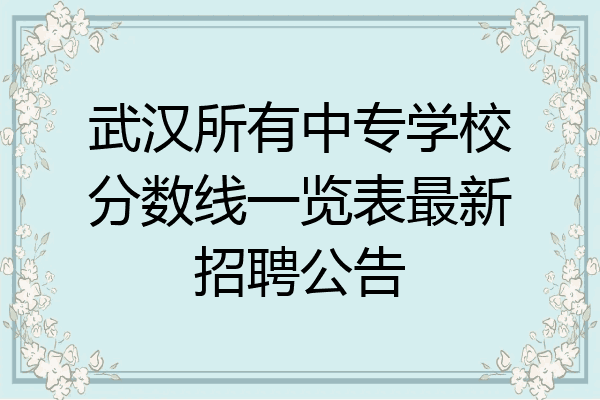 武汉所有中专学校分数线一览表最新招聘公告