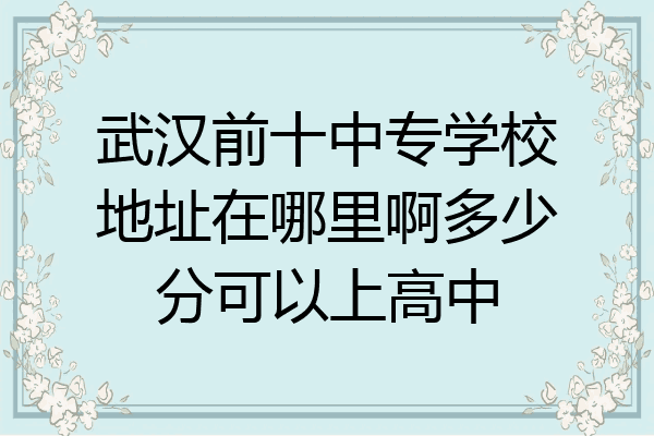 武汉前十中专学校地址在哪里啊多少分可以上高中
