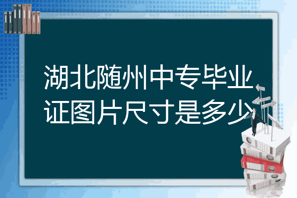湖北随州中专毕业证图片尺寸是多少