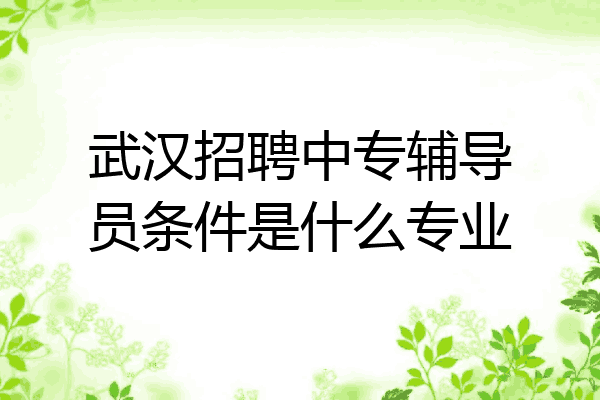 武汉招聘中专辅导员条件是什么专业