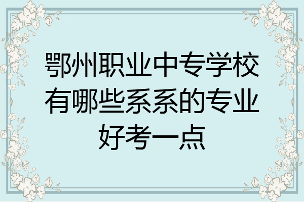 鄂州职业中专学校有哪些系系的专业好考一点