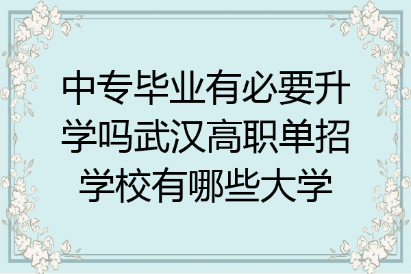 中专毕业有必要升学吗武汉高职单招学校有哪些大学