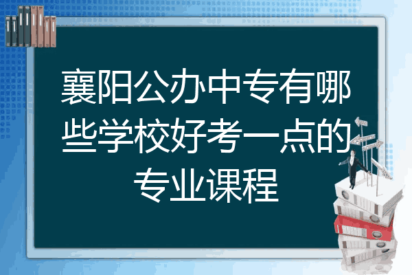 襄阳公办中专有哪些学校好考一点的专业课程