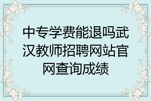 中专学费能退吗武汉教师招聘网站官网查询成绩