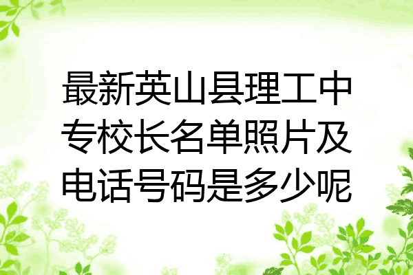 最新英山县理工中专校长名单照片及电话号码是多少呢