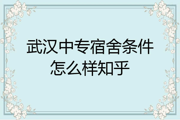 武汉中专宿舍条件怎么样知乎
