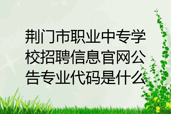 荆门市职业中专学校招聘信息官网公告专业代码是什么