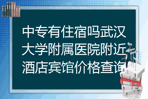 中专有住宿吗武汉大学附属医院附近酒店宾馆价格查询