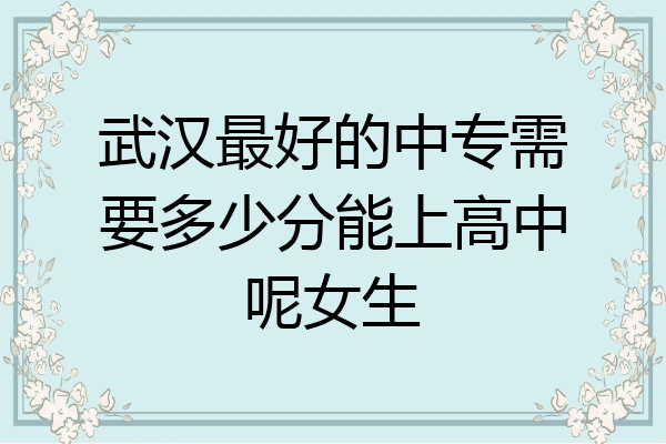 武汉最好的中专需要多少分能上高中呢女生