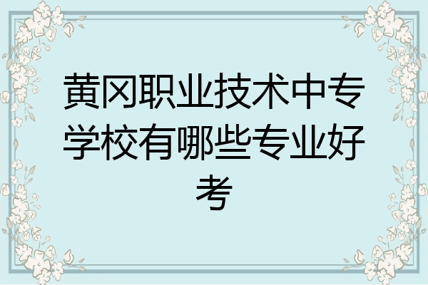 黄冈职业技术中专学校有哪些专业好考