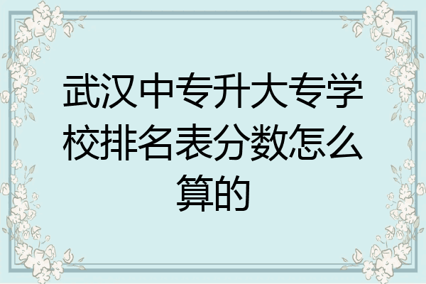 武汉中专升大专学校排名表分数怎么算的