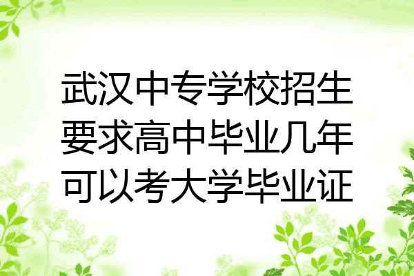 武汉中专学校招生要求高中毕业几年可以考大学毕业证