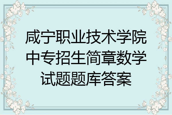 咸宁职业技术学院中专招生简章数学试题题库答案