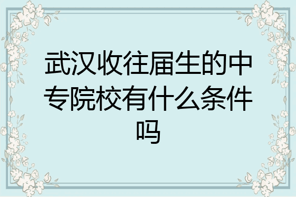 武汉收往届生的中专院校有什么条件吗