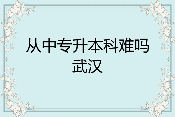 从中专升本科难吗武汉